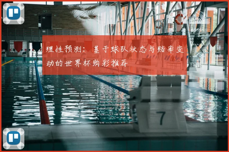 理性预测：基于球队状态与赔率变动的世界杯购彩推荐