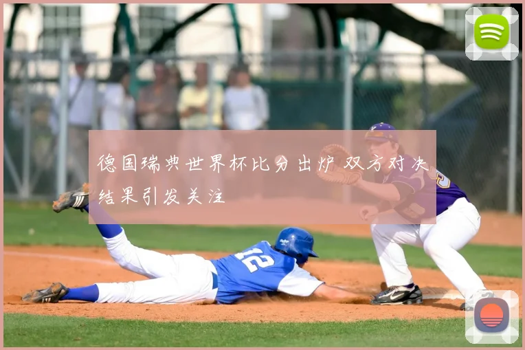 德国瑞典世界杯比分出炉 双方对决结果引发关注
