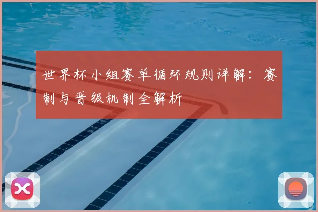 世界杯小组赛单循环规则详解：赛制与晋级机制全解析
