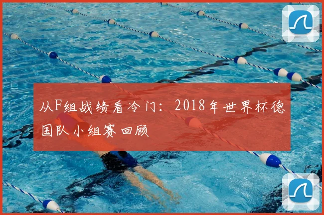 从F组战绩看冷门:2018年世界杯德国队小组赛回顾
