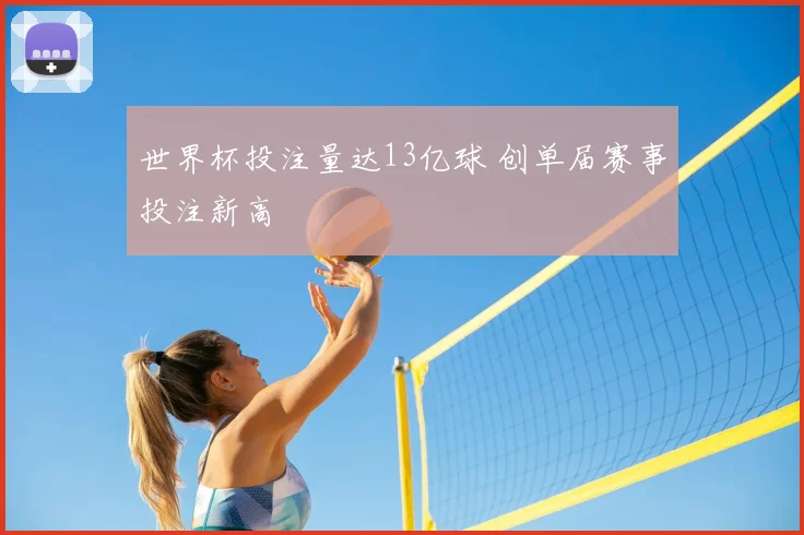 世界杯投注量达13亿球 创单届赛事投注新高