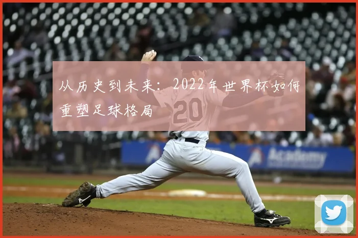 从历史到未来：2022年世界杯如何重塑足球格局
