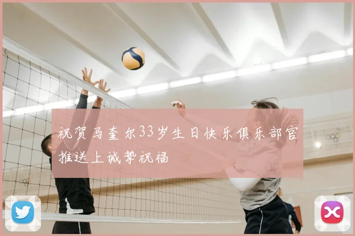 祝贺马奎尔33岁生日快乐俱乐部官推送上诚挚祝福