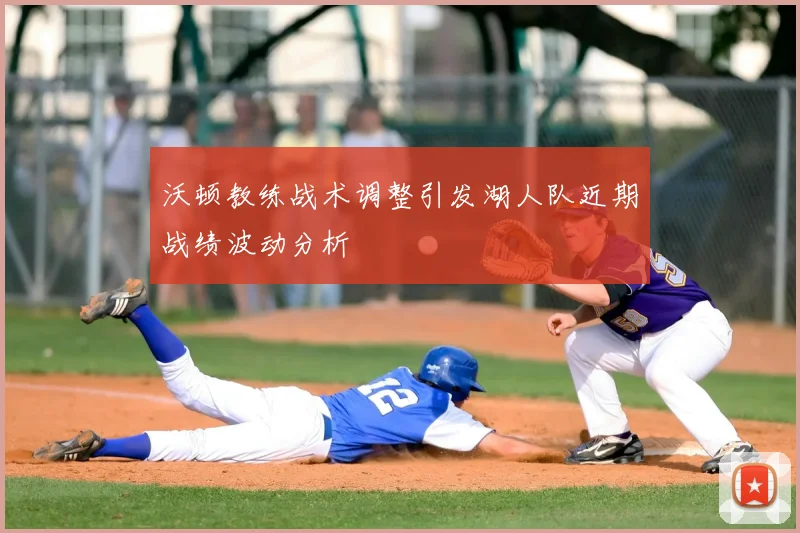 沃顿教练战术调整引发湖人队近期战绩波动分析
