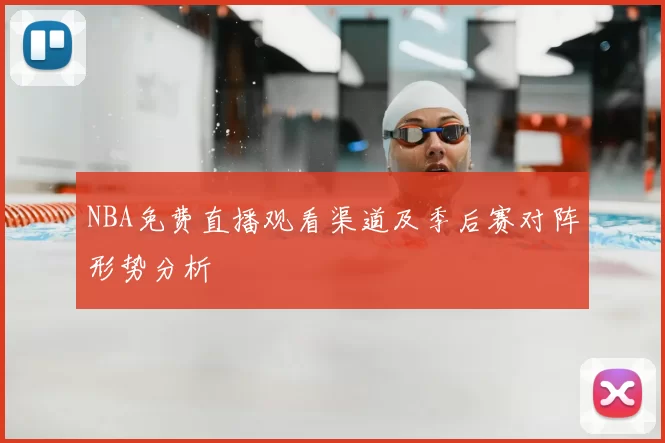 NBA免费直播观看渠道及季后赛对阵形势分析