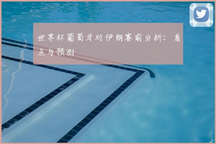 世界杯葡萄牙对伊朗赛前分析:看点与预测