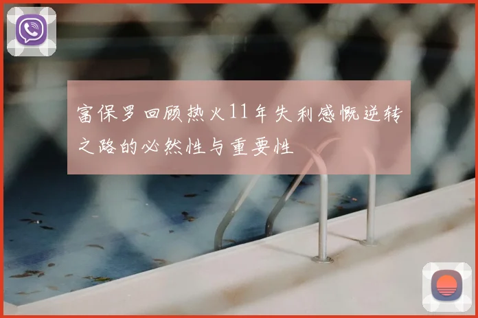 富保罗回顾热火11年失利感慨逆转之路的必然性与重要性