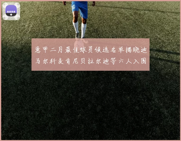 意甲二月最佳球员候选名单揭晓迪马尔科麦肯尼贝拉尔迪等六人入围