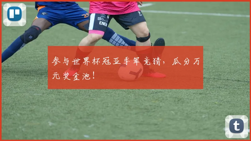 参与世界杯冠亚季军竞猜，瓜分万元奖金池！