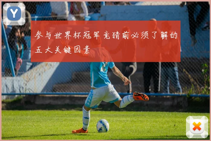 参与世界杯冠军竞猜前必须了解的五大关键因素