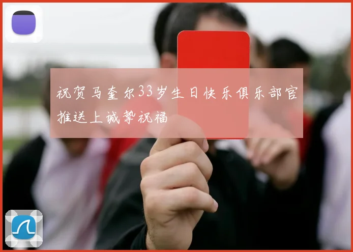 祝贺马奎尔33岁生日快乐俱乐部官推送上诚挚祝福