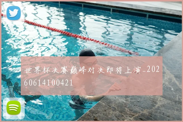 世界杯决赛巅峰对决即将上演_20260614100421