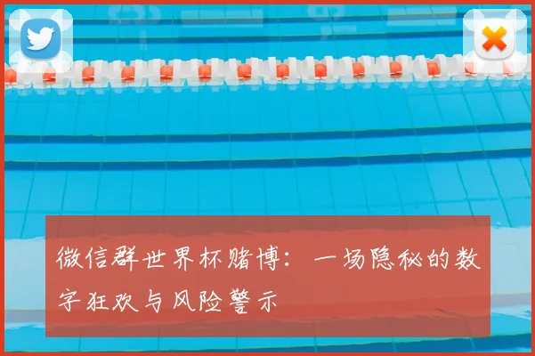 微信群世界杯赌博：一场隐秘的数字狂欢与风险警示