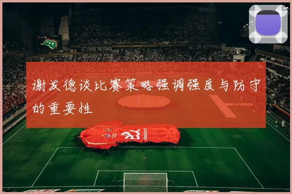 谢泼德谈比赛策略强调强度与防守的重要性