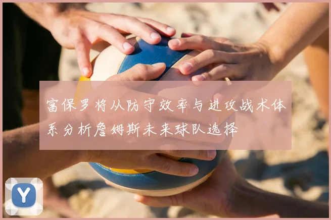 富保罗将从防守效率与进攻战术体系分析詹姆斯未来球队选择