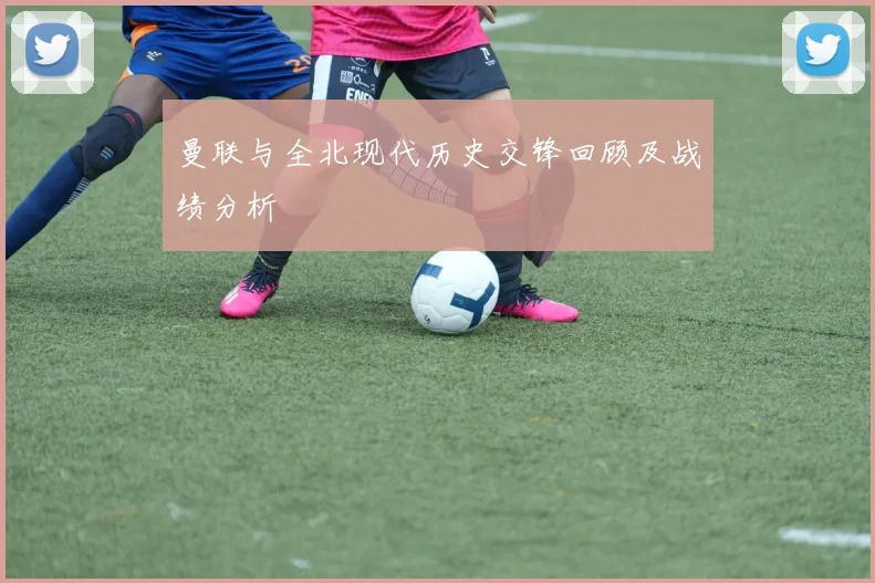 曼联与全北现代历史交锋回顾及战绩分析
