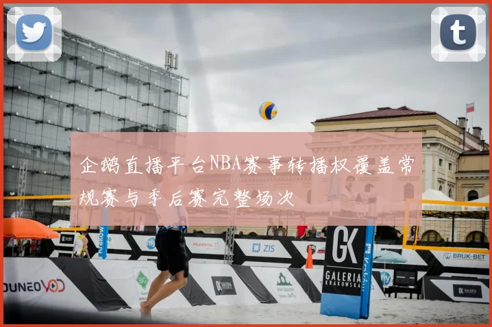 企鹅直播平台NBA赛事转播权覆盖常规赛与季后赛完整场次