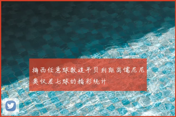 梅西任意球数追平贝利距离儒尼尼奥仅差七球的精彩统计