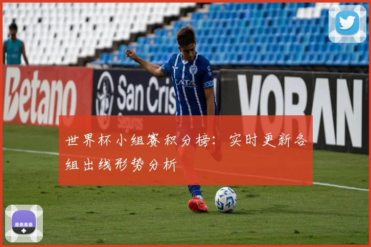 世界杯小组赛积分榜:实时更新各组出线形势分析