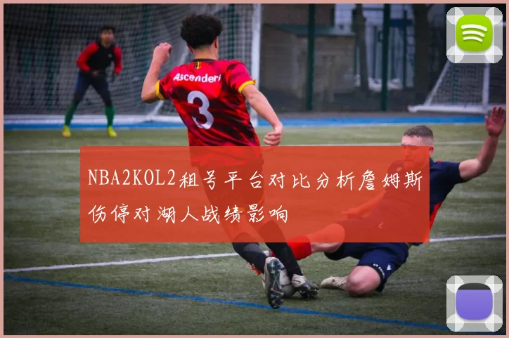 NBA2KOL2租号平台对比分析詹姆斯伤停对湖人战绩影响