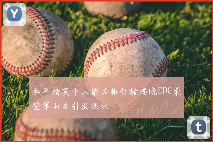 和平精英个人能力排行榜揭晓EDG荣登第七名引发热议