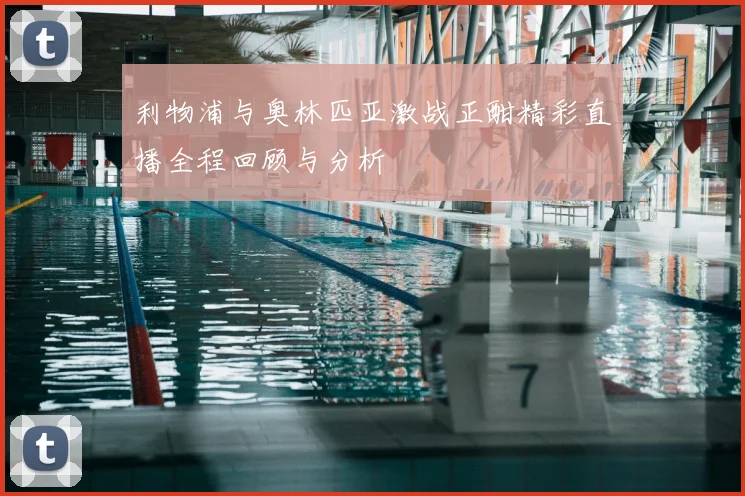 利物浦与奥林匹亚激战正酣精彩直播全程回顾与分析