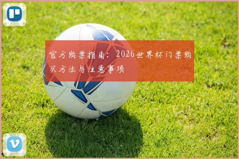 官方购票指南:2026世界杯门票购买方法与注意事项