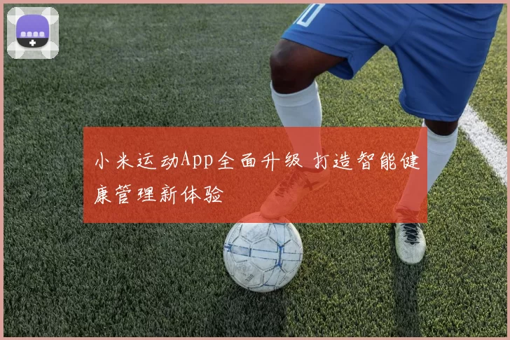 小米运动App全面升级 打造智能健康管理新体验