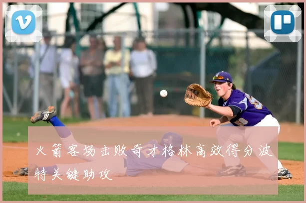 火箭客场击败奇才格林高效得分波特关键助攻