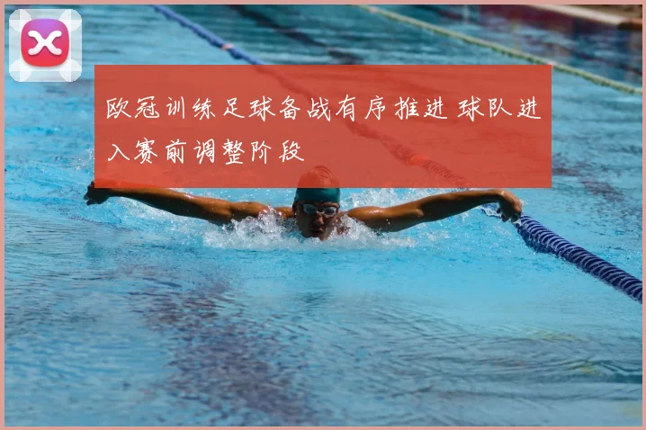 欧冠训练足球备战有序推进 球队进入赛前调整阶段