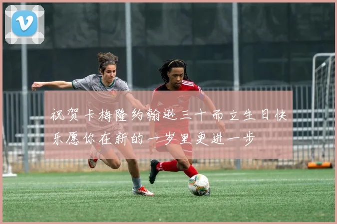 祝贺卡梅隆约翰逊三十而立生日快乐愿你在新的一岁里更进一步