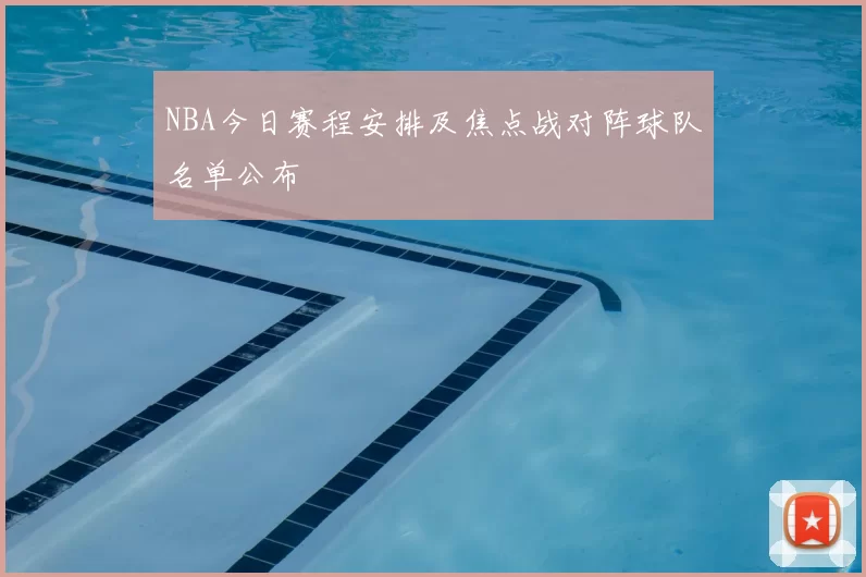 NBA今日赛程安排及焦点战对阵球队名单公布