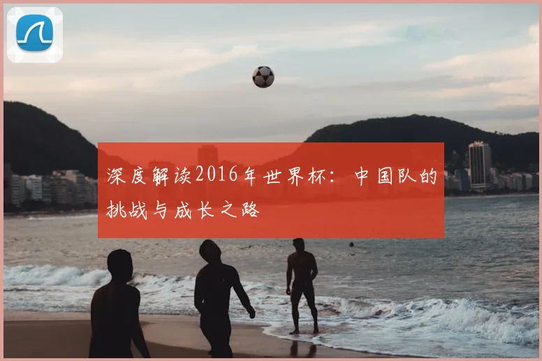 深度解读2016年世界杯:中国队的挑战与成长之路