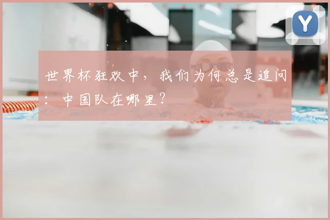 世界杯狂欢中,我们为何总是追问:中国队在哪里?