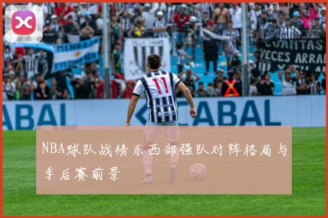 NBA球队战绩东西部强队对阵格局与季后赛前景