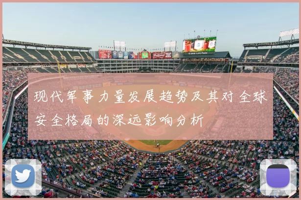 现代军事力量发展趋势及其对全球安全格局的深远影响分析