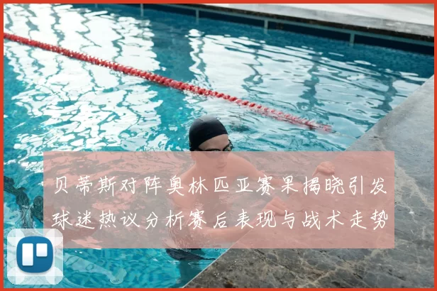 贝蒂斯对阵奥林匹亚赛果揭晓引发球迷热议分析赛后表现与战术走势