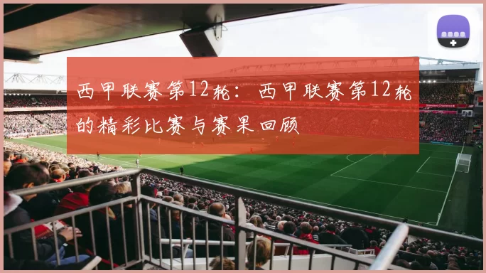 西甲联赛第12轮：西甲联赛第12轮的精彩比赛与赛果回顾