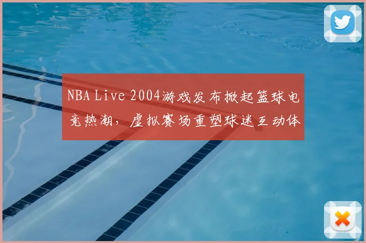 NBA Live 2004游戏发布掀起篮球电竞热潮，虚拟赛场重塑球迷互动体验