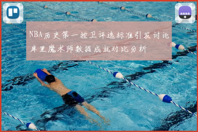 NBA历史第一控卫评选标准引发讨论库里魔术师数据成就对比分析