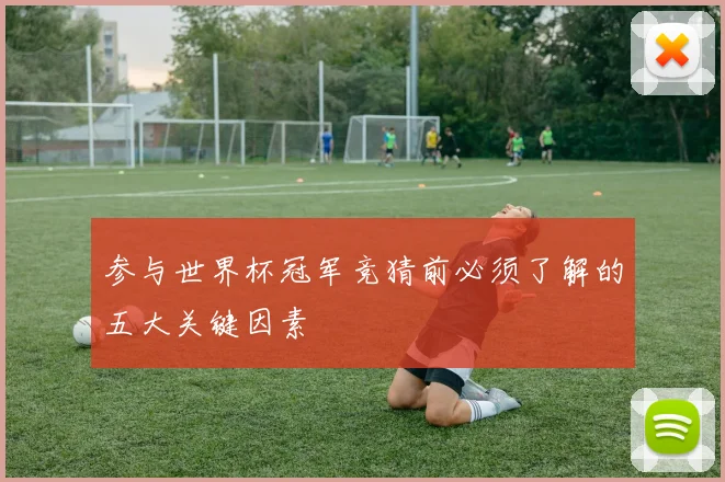 参与世界杯冠军竞猜前必须了解的五大关键因素