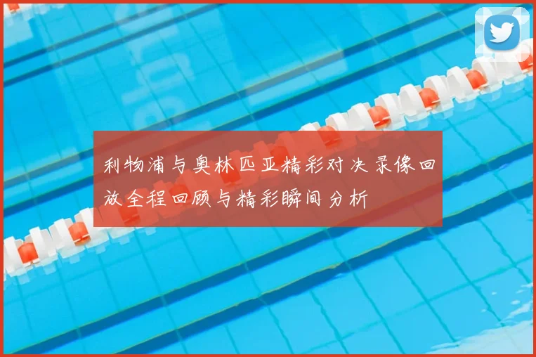 利物浦与奥林匹亚精彩对决录像回放全程回顾与精彩瞬间分析