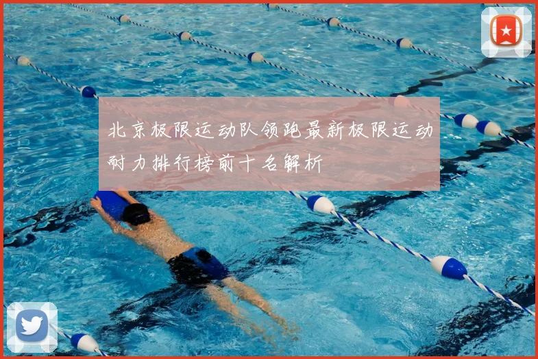 北京极限运动队领跑最新极限运动耐力排行榜前十名解析