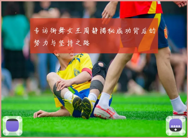 专访街舞女王周静揭秘成功背后的努力与坚持之路