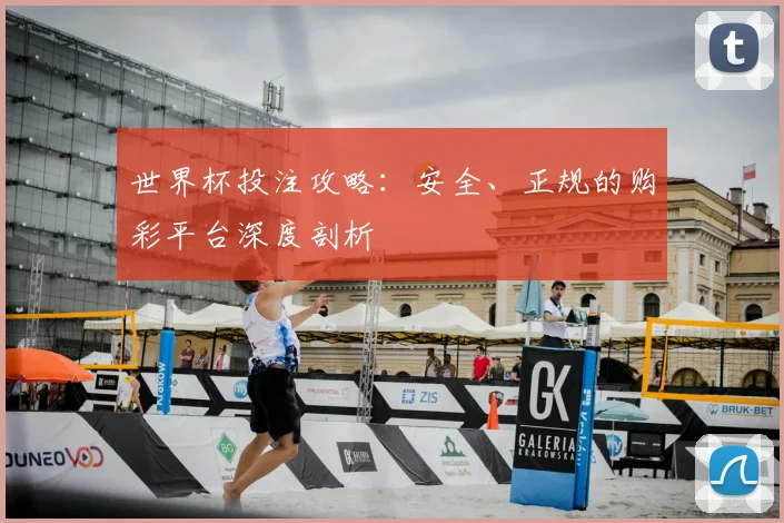世界杯投注攻略:安全、正规的购彩平台深度剖析