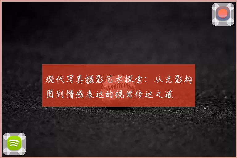 现代写真摄影艺术探索：从光影构图到情感表达的视觉传达之道