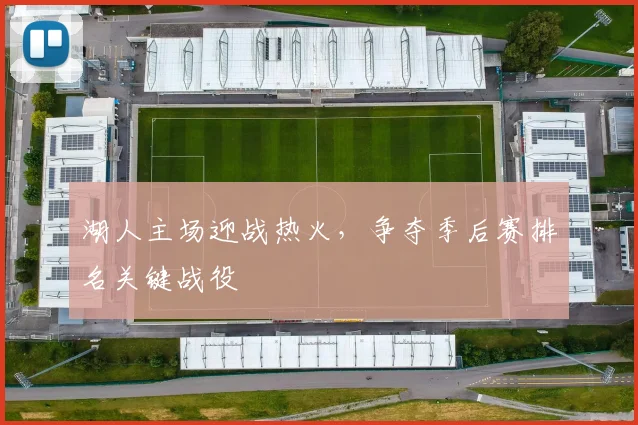 湖人主场迎战热火,争夺季后赛排名关键战役