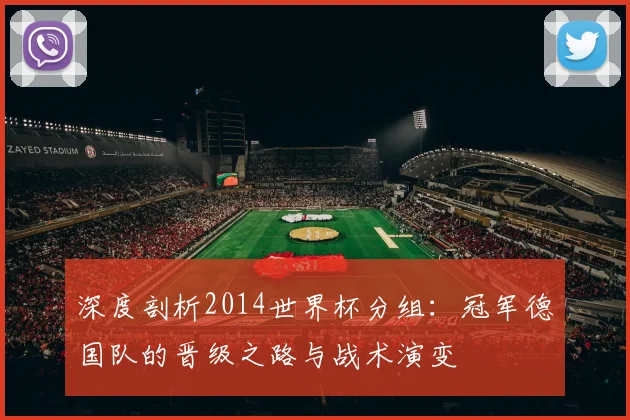 深度剖析2014世界杯分组:冠军德国队的晋级之路与战术演变