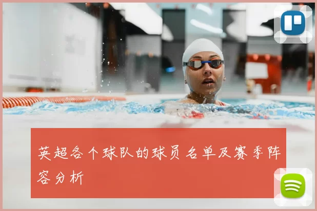 英超各个球队的球员名单及赛季阵容分析