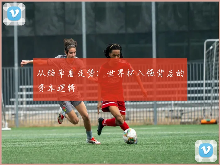 从赔率看走势：世界杯八强背后的资本逻辑